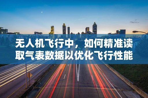无人机飞行中，如何精准读取气表数据以优化飞行性能？