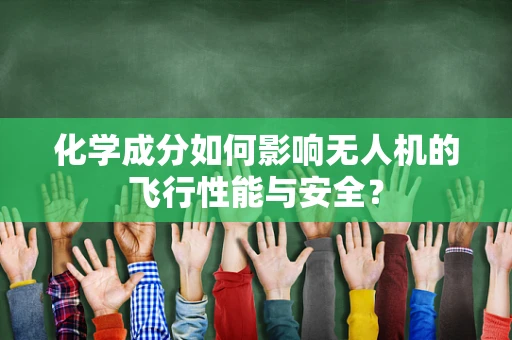 化学成分如何影响无人机的飞行性能与安全？