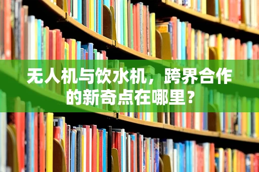 无人机与饮水机，跨界合作的新奇点在哪里？