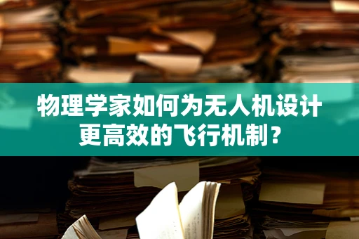 物理学家如何为无人机设计更高效的飞行机制？