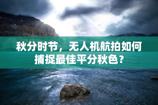 秋分时节，无人机航拍如何捕捉最佳平分秋色？