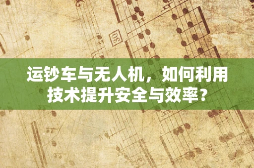 运钞车与无人机，如何利用技术提升安全与效率？