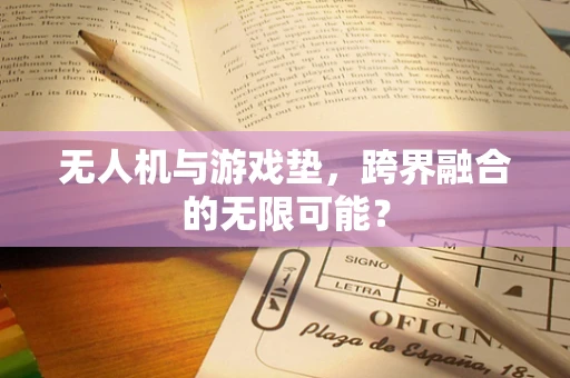 无人机与游戏垫，跨界融合的无限可能？