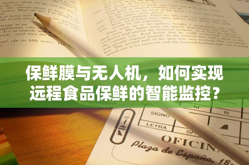 保鲜膜与无人机，如何实现远程食品保鲜的智能监控？