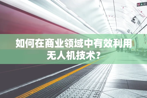 如何在商业领域中有效利用无人机技术？