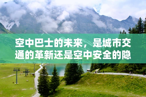 空中巴士的未来，是城市交通的革新还是空中安全的隐忧？