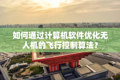 如何通过计算机软件优化无人机的飞行控制算法？