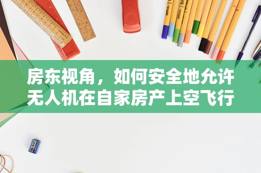 房东视角，如何安全地允许无人机在自家房产上空飞行？