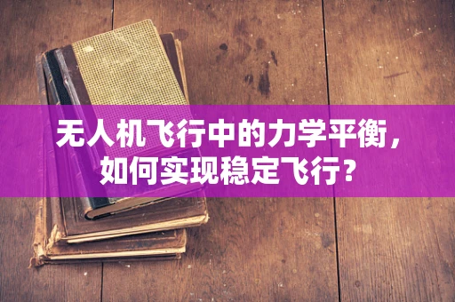 无人机飞行中的力学平衡，如何实现稳定飞行？