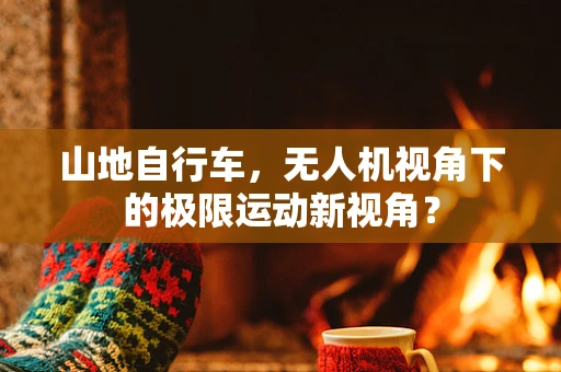 山地自行车，无人机视角下的极限运动新视角？