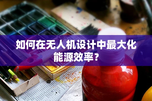 如何在无人机设计中最大化能源效率？