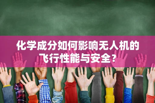 化学成分如何影响无人机的飞行性能与安全？