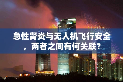 急性肾炎与无人机飞行安全，两者之间有何关联？