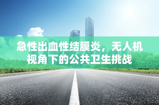 急性出血性结膜炎，无人机视角下的公共卫生挑战