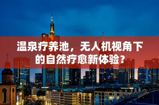温泉疗养池，无人机视角下的自然疗愈新体验？
