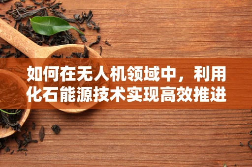 如何在无人机领域中，利用化石能源技术实现高效推进？