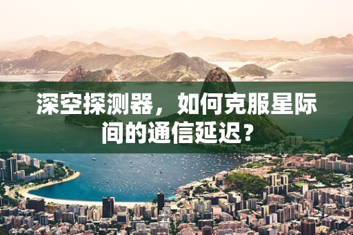 深空探测器，如何克服星际间的通信延迟？