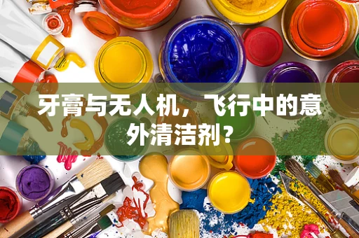 牙膏与无人机，飞行中的意外清洁剂？