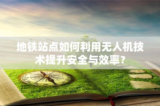 地铁站点如何利用无人机技术提升安全与效率？