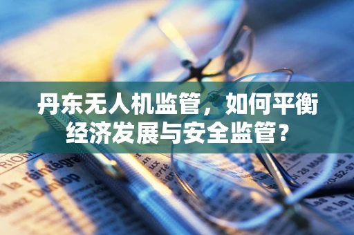 丹东无人机监管，如何平衡经济发展与安全监管？