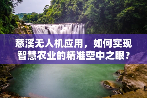 慈溪无人机应用，如何实现智慧农业的精准空中之眼？