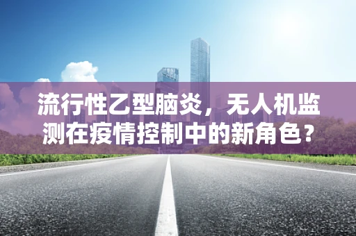 流行性乙型脑炎，无人机监测在疫情控制中的新角色？