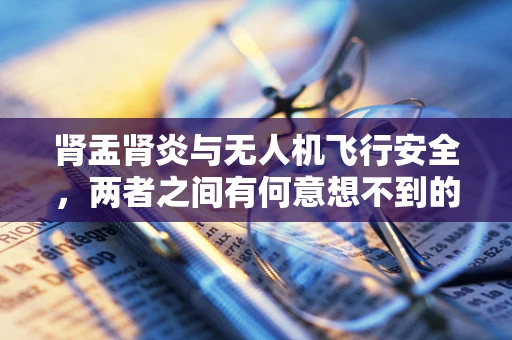 肾盂肾炎与无人机飞行安全，两者之间有何意想不到的联系？