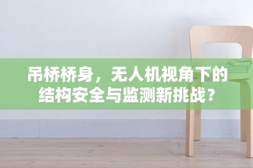 吊桥桥身，无人机视角下的结构安全与监测新挑战？