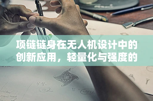 项链链身在无人机设计中的创新应用，轻量化与强度的完美平衡？