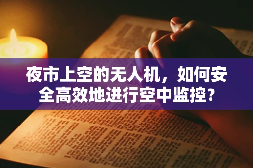 夜市上空的无人机，如何安全高效地进行空中监控？