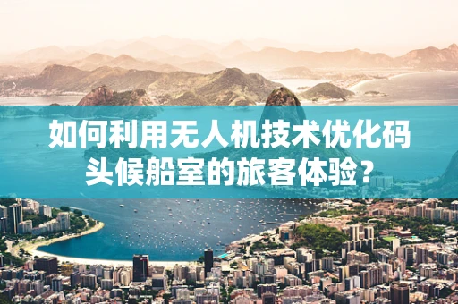 如何利用无人机技术优化码头候船室的旅客体验？