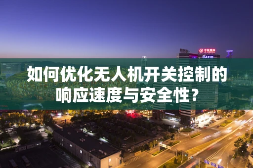 如何优化无人机开关控制的响应速度与安全性？