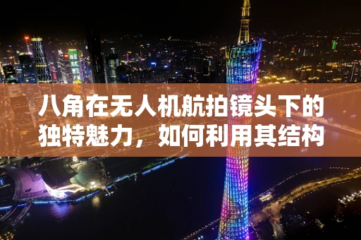 八角在无人机航拍镜头下的独特魅力，如何利用其结构特征增强画面美感？