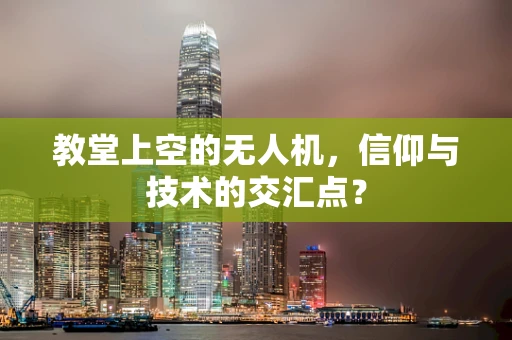 教堂上空的无人机，信仰与技术的交汇点？