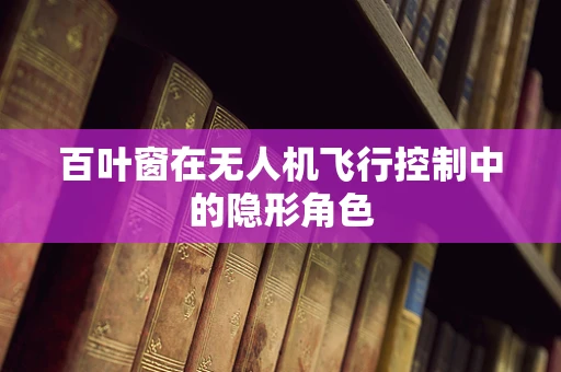 百叶窗在无人机飞行控制中的隐形角色