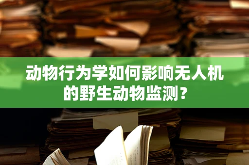 动物行为学如何影响无人机的野生动物监测？