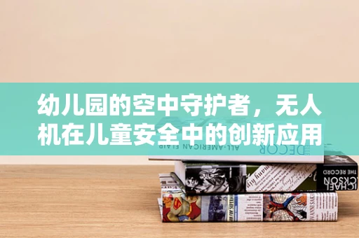 幼儿园的空中守护者，无人机在儿童安全中的创新应用？