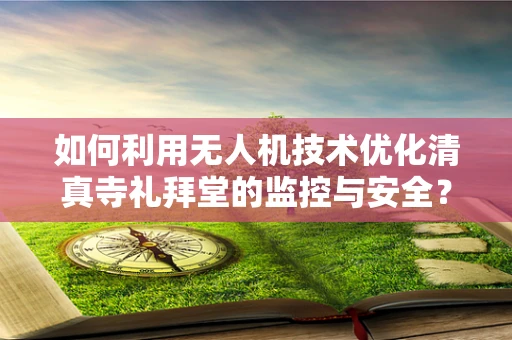如何利用无人机技术优化清真寺礼拜堂的监控与安全？