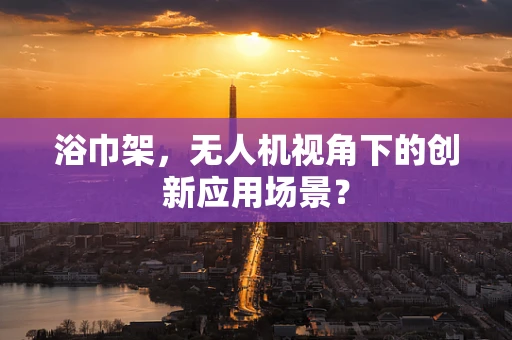 浴巾架，无人机视角下的创新应用场景？