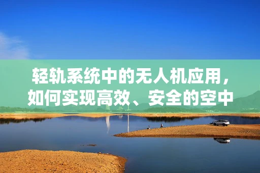 轻轨系统中的无人机应用，如何实现高效、安全的空中交通管理？