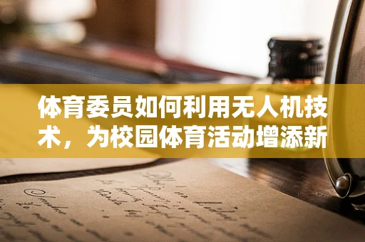 体育委员如何利用无人机技术，为校园体育活动增添新维度？
