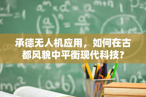 承德无人机应用，如何在古都风貌中平衡现代科技？