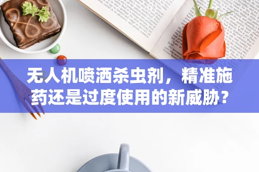 无人机喷洒杀虫剂，精准施药还是过度使用的新威胁？