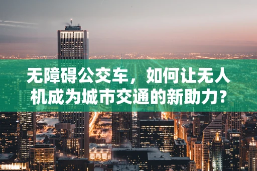 无障碍公交车，如何让无人机成为城市交通的新助力？