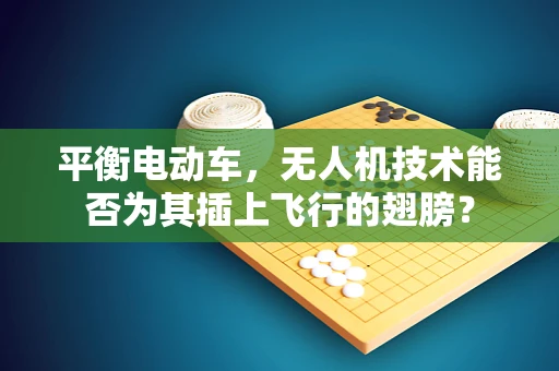 平衡电动车，无人机技术能否为其插上飞行的翅膀？