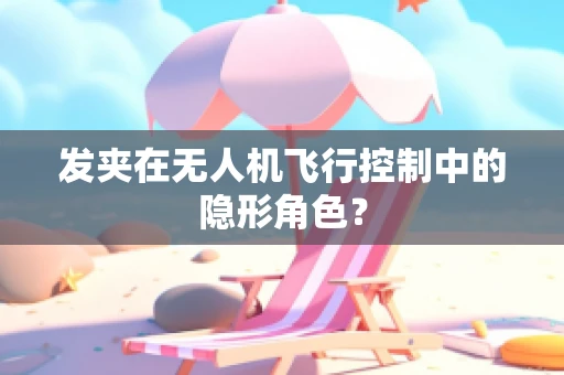 发夹在无人机飞行控制中的隐形角色？