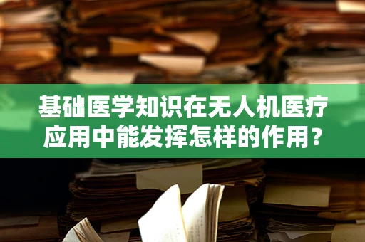 基础医学知识在无人机医疗应用中能发挥怎样的作用？