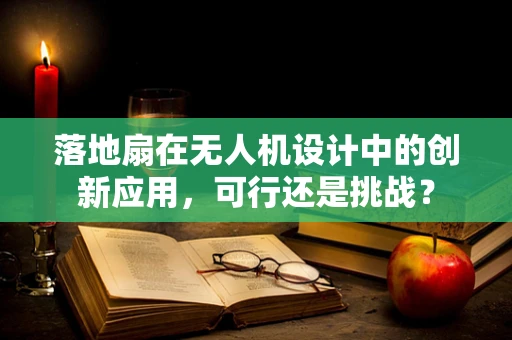 落地扇在无人机设计中的创新应用，可行还是挑战？