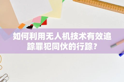 如何利用无人机技术有效追踪罪犯同伙的行踪？