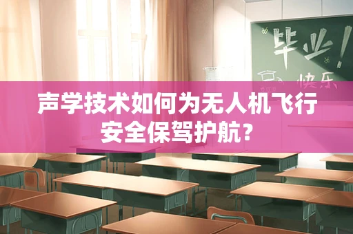 声学技术如何为无人机飞行安全保驾护航？